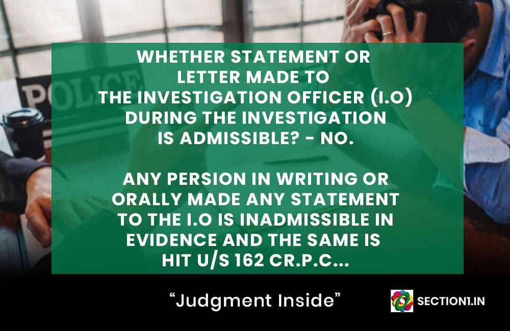 WHETHER STATEMENT or LETTER MADE TO THE INVESTIGATION OFFICER (I.O) DURING THE INVESTIGATION IS ADMISSIBLE? – NO.