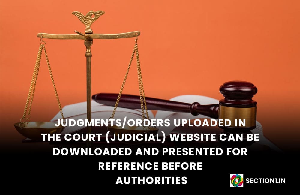 Whether Judgments/orders uploaded in the court (judicial) website can be downloaded and presented for reference before authorities.?
