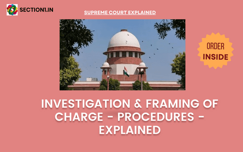 INVESTIGATION & FRAMING OF CHARGE – PROCEDURES – EXPLAINED
