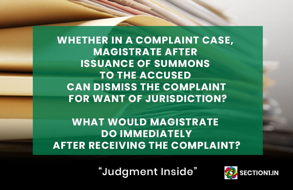 WHETHER IN A COMPLAINT CASE, MAGISTRATE AFTER ISSUANCE OF SUMMONS TO THE ACCUSED CAN DISMISS THE COMPLAINT FOR WANT OF JURISDICTION?
