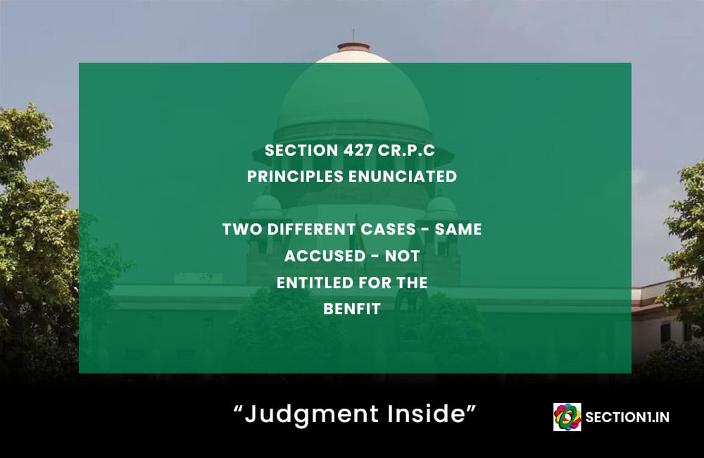 SECTION 427 Cr.P.C – TWO DIFFERENT CASES – SAME ACCUSED – NOT ENTITLED FOR THE BENEFIT