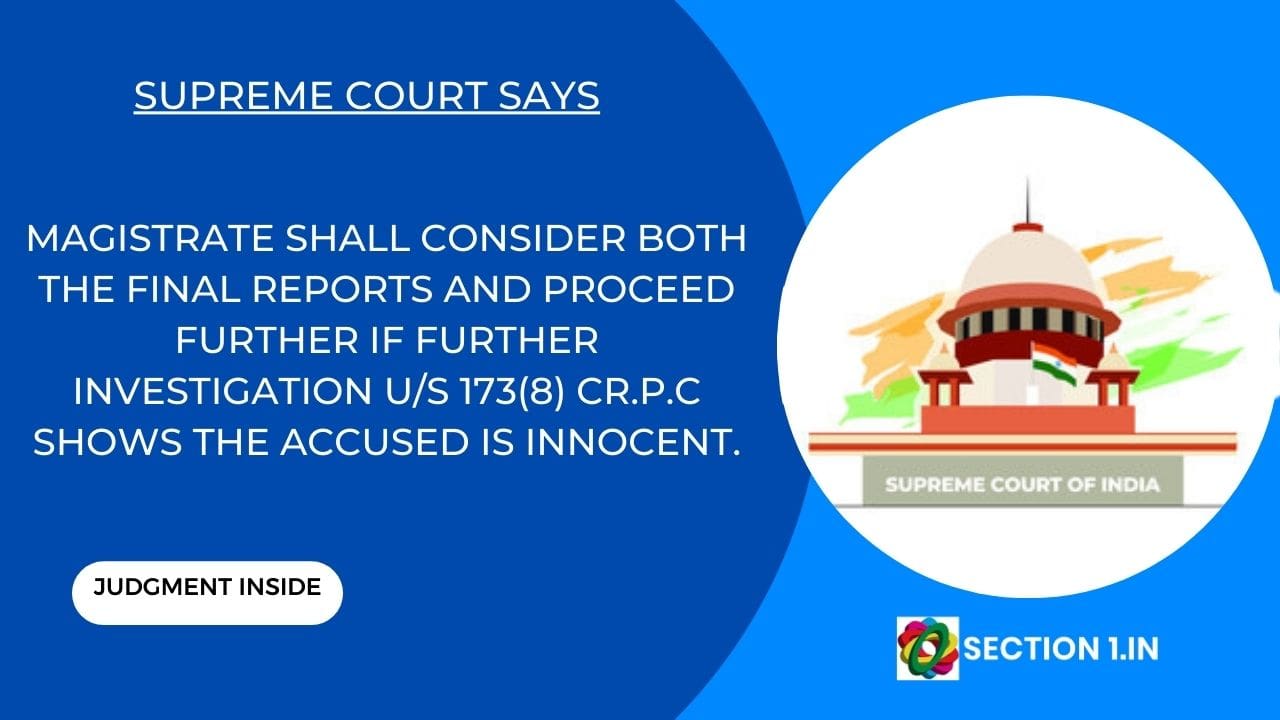 MAGISTRATE SHALL CONSIDER BOTH THE FINAL REPORTS AND PROCEED FURTHER IF FURTHER INVESTIGATION U/S 173(8) CR.P.C SHOWS THE ACCUSED IS INNOCENT.