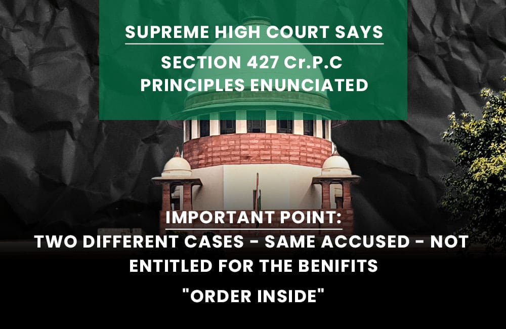 SECTION 427 Cr.P.C – TWO DIFFERENT CASES – SAME ACCUSED – NOT ENTITLED FOR THE BENEFIT