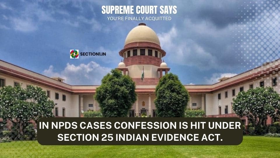 IN NPDS CASES CONFESSION IS HIT UNDER SECTION 25 INDIAN EVIDENCE ACT.
