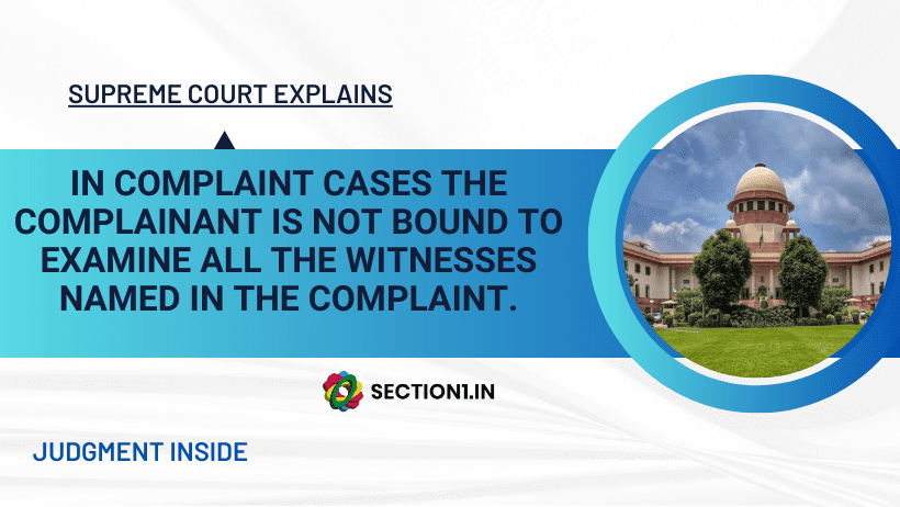 IN COMPLAINT CASES THE COMPLAINANT IS NOT BOUND TO EXAMINE ALL THE WITNESSES NAMED IN THE COMPLAINT.