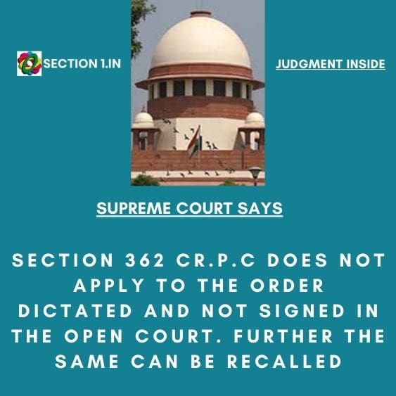 SECTION 362 Cr.P.C DOES NOT APPLY TO THE ORDER DICTATED AND NOT SIGNED IN THE OPEN COURT. FURTHER THE SAME CAN BE RECALLED.