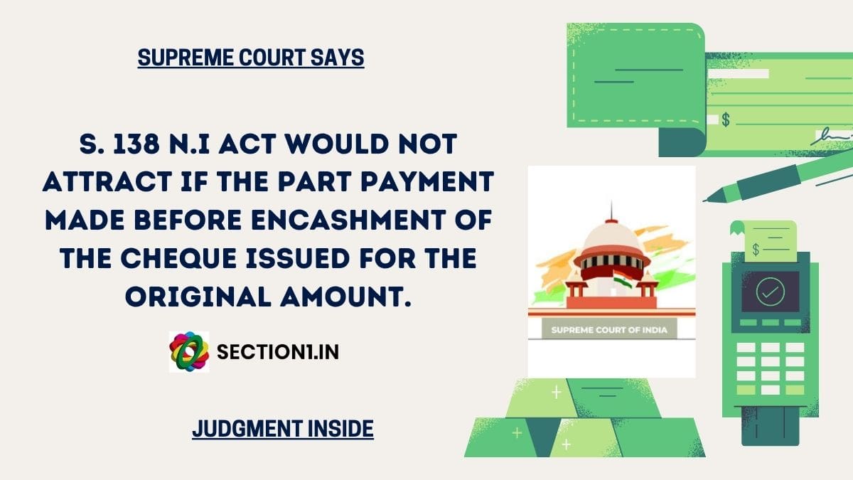 S. 138 N.I Act would note attract if the part payment made before encashment of the cheque issued for the original amount