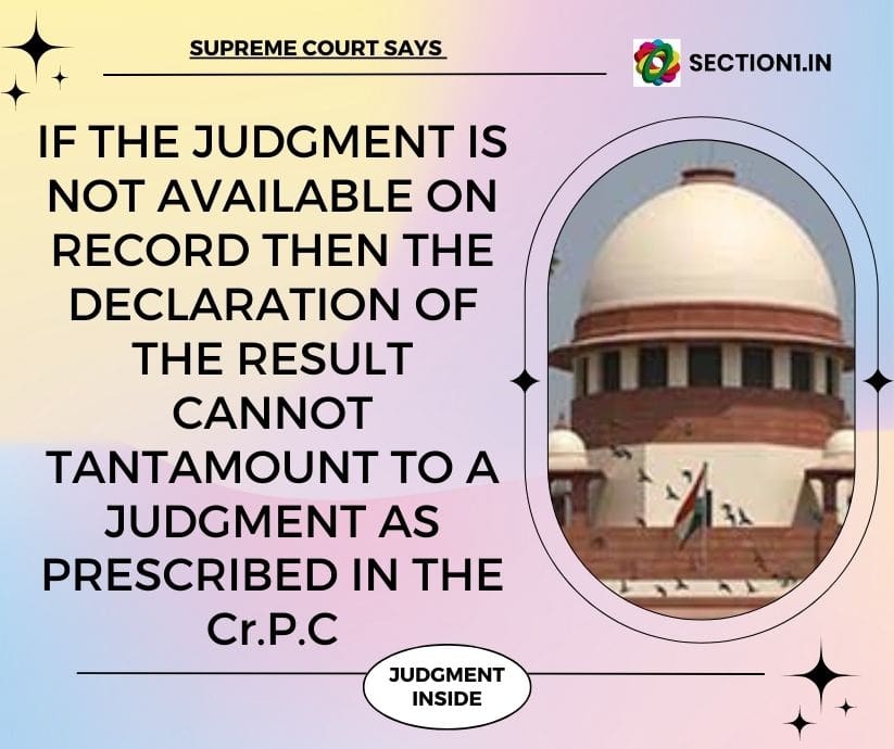 If the judgment is not available on record then the declaration of the result cannot tantamount to a judgment as prescribed in the Cr.P,C