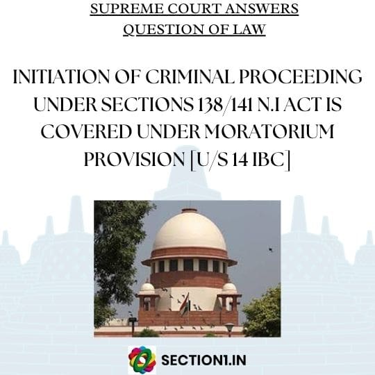 N.I ACT – INITIATION OF CRIMINAL PROCEEDING UNDER SECTIONS 138/141 N.I ACT IS COVERED UNDER MORATORIUM PROVISION [U/S 14 IBC]