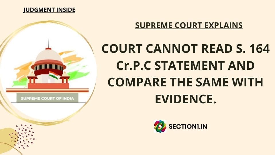 COURT CANNOT READ S. 164 CR.P.C STATEMENT AND COMPARE THE SAME WITH EVIDENCE.