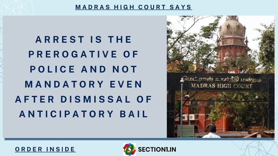 SECTION 41 Cr.P.C – ARREST IS THE PREROGATIVE OF POLICE AND NOT MANDATORY EVEN AFTER DISMISSAL OF ANTICIPATORY BAIL