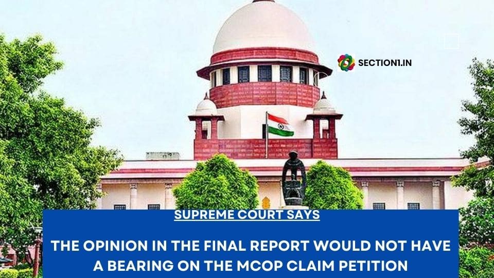 SECTION 173(2) Cr.P.C – THE OPINION IN THE FINAL REPORT WOULD NOT HAVE A BEARING ON THE CLAIM PETITION