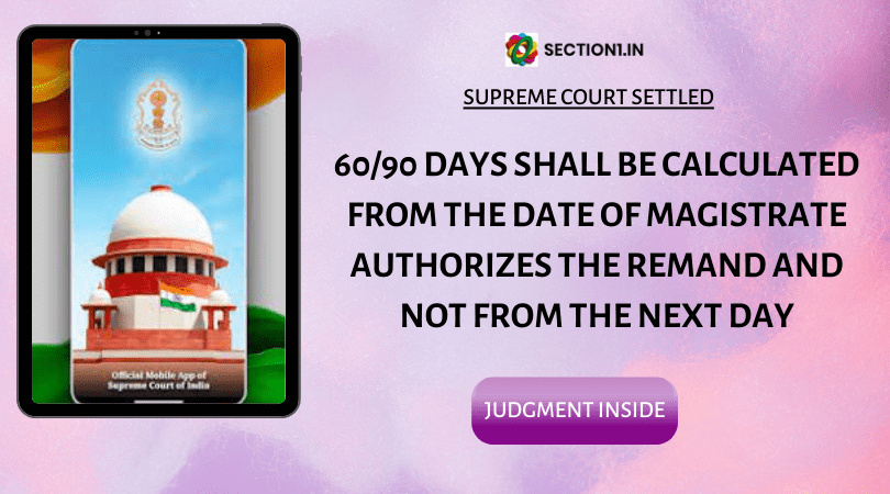 SECTION 167(2) Cr.P.C – 60/90 DAYS SHALL BE CALCULATED FROM THE DATE OF MAGISTRATE AUTHORIZES THE REMAND