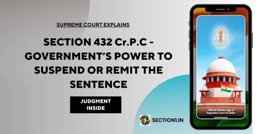 SECTION 432 Cr.P.C – GOVERNMENT’S POWER TO SUSPEND OR REMIT THE SENTENCE