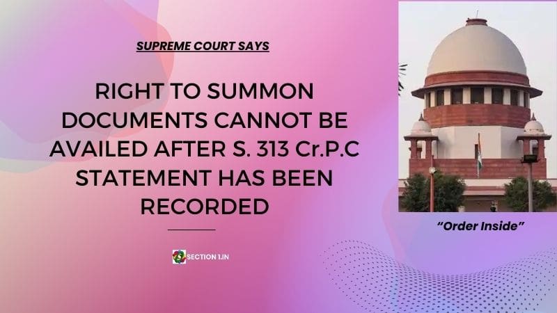 Right to summon documents cannot be available after s. 313 Cr.P.C statement has been recorded