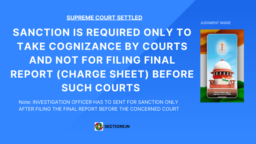 SECTION 197 Cr.P.C – SANCTION IS REQUIRED ONLY TO TAKE COGNIZANCE BY COURTS AND NOT TO FILE FINAL REPORTS BEFORE SUCH COURTS – INVESTIGATION OFFICER HAS TO SENT FOR SANCTION ONLY AFTER FILING THE FINAL REPORT BEFORE THE CONCERNED COURT