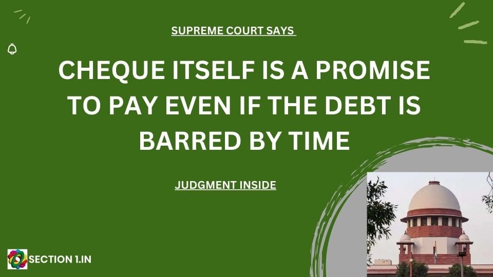 SECTION 138 NI ACT – CHEQUE ITSELF IS A PROMISE TO PAY EVEN IF THE DEBT IS BARRED BY TIME