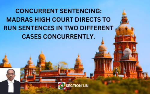 Concurrent sentencing: Madras High Court directs to run sentences in two different cases concurrently under section 482 Cr.P.C