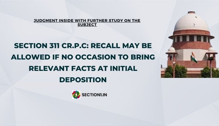 Section 311 Cr.P.C: Recall may be allowed if no occasion to bring relevant facts at initial deposition