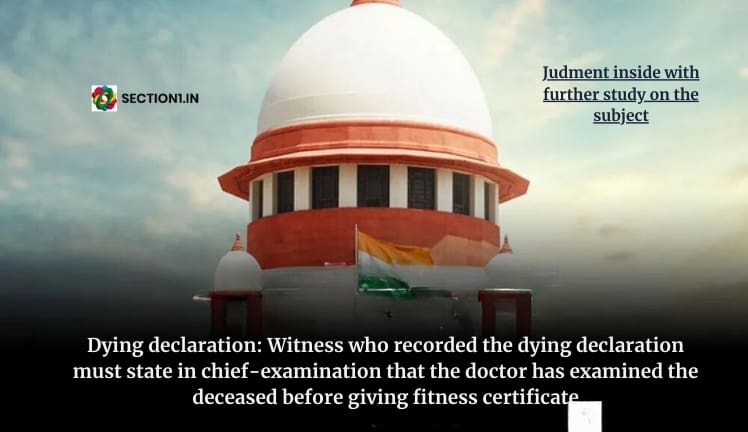 Dying declaration: Witness who recorded the dying declaration must state in his chief-examination that the doctor examined the deceased before giving fitness certificate