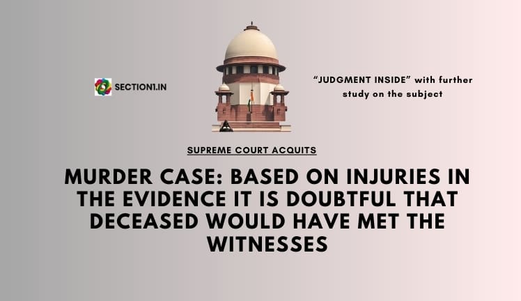 Murder case: Based on injuries in the evidence it is doubtful that deceased would have met the witnesses