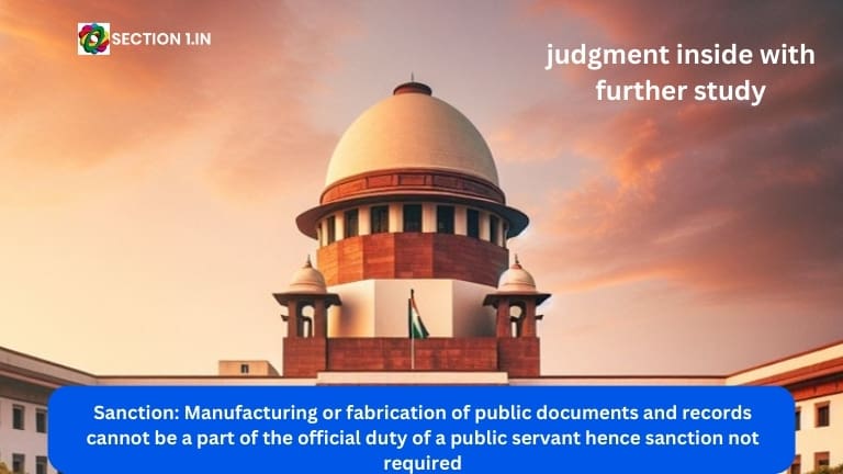 Sanction: Manufacturing or fabrication of public documents and records cannot be a part of the official duty of a public servant hence sanction not required