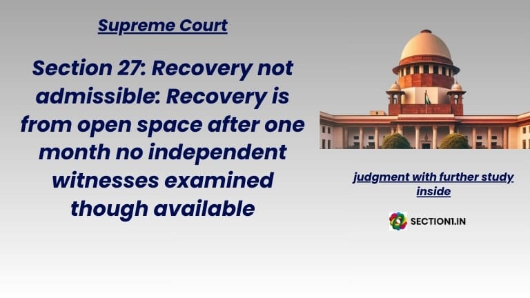 Section 27: Recovery not admissible: Recovery is from open space after one month no independent witnesses examined though available