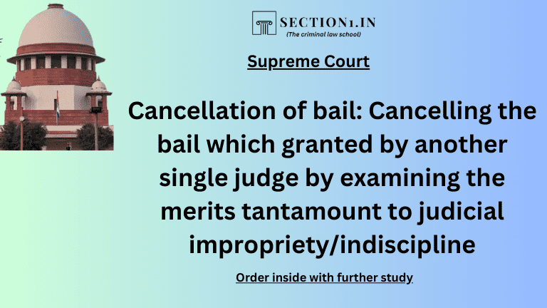Cancellation of bail: Cancelling the bail which granted by another single judge by examining the merits tantamount to judicial impropriety/indiscipline