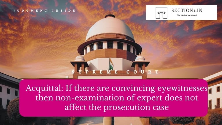 Acquittal: If there are convincing eyewitnesses then non-examination of expert does not affect the prosecution case