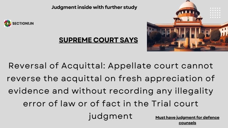 Reversal of Acquittal: Appellate court cannot reverse the acquittal on fresh appreciation of evidence and without recording any illegality error of law or of fact in the Trial court judgment