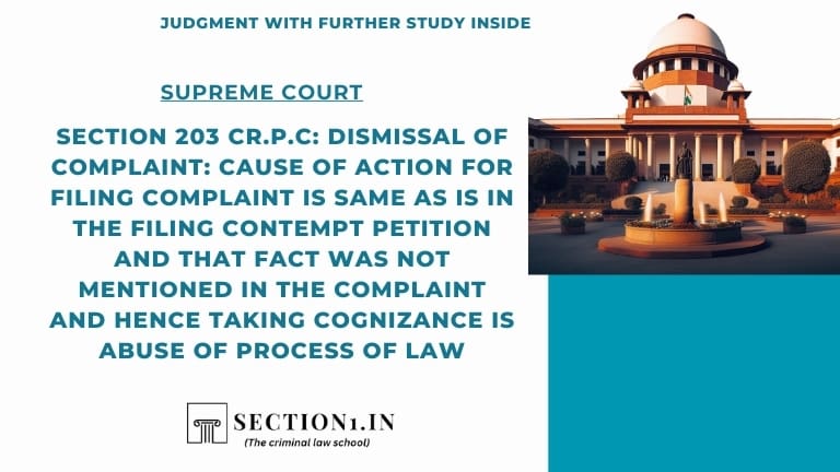 Section 203 Cr.P.C: Dismissal of complaint: Cause of action for filing complaint is same as is in the filing contempt petition and that fact was not mentioned in the complaint and hence taking cognizance is abuse of process of law