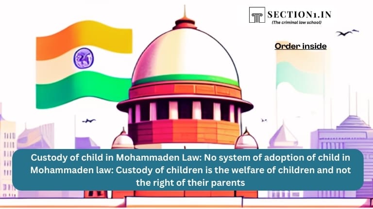 Custody of child in Mohammaden Law: No system of adoption of child in Mohammaden law: Custody of children is the welfare of children and not the right of their parents