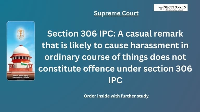 Section 306 IPC: A casual remark that is likely to cause harassment in ordinary course of things does not constitute offence under section 306 IPC