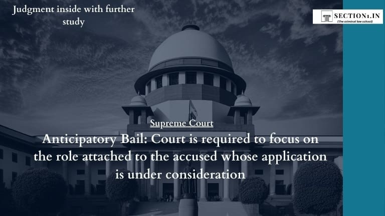 Anticipatory Bail: Court is required to focus on the role attached to the accused whose application is under consideration