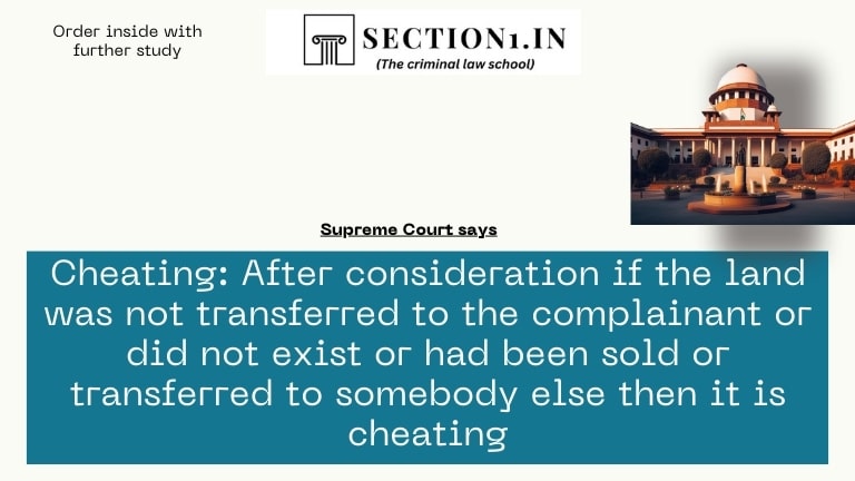 Cheating: After consideration if the land was not transferred to the complainant or did not exist or had been sold or transferred to somebody else then it is cheating
