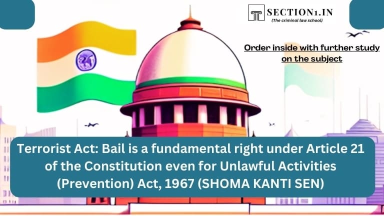 Terrorist Act: Bail is a fundamental right under Article 21 of the Constitution even for Unlawful Activities (Prevention) Act, 1967 (SHOMA KANTI SEN)