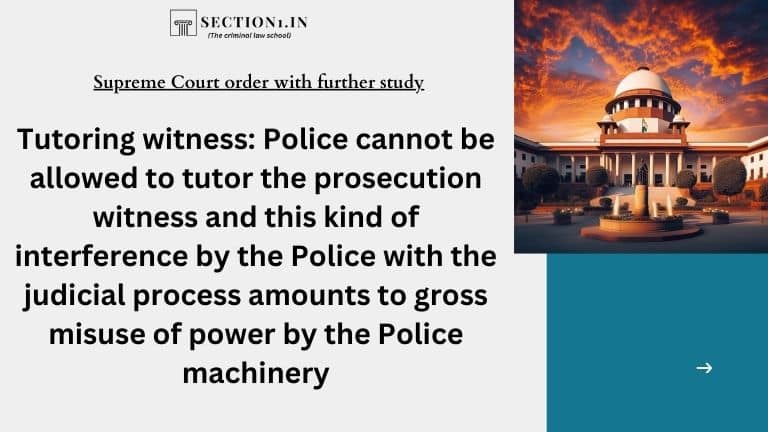 Tutoring witness: Police cannot be allowed to tutor the prosecution witness and this kind of interference by the Police with the judicial process amounts to gross misuse of power by the Police machinery