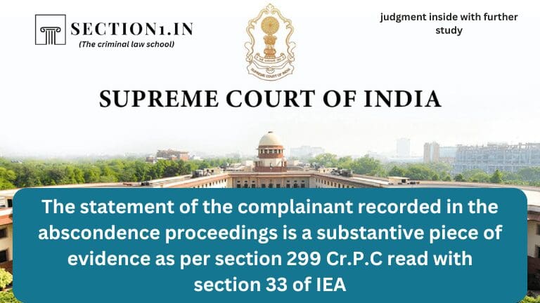 The statement of the complainant recorded in the abscondence proceedings is a substantive piece of evidence as per section 299 Cr.P.C read with section 33 of IEA