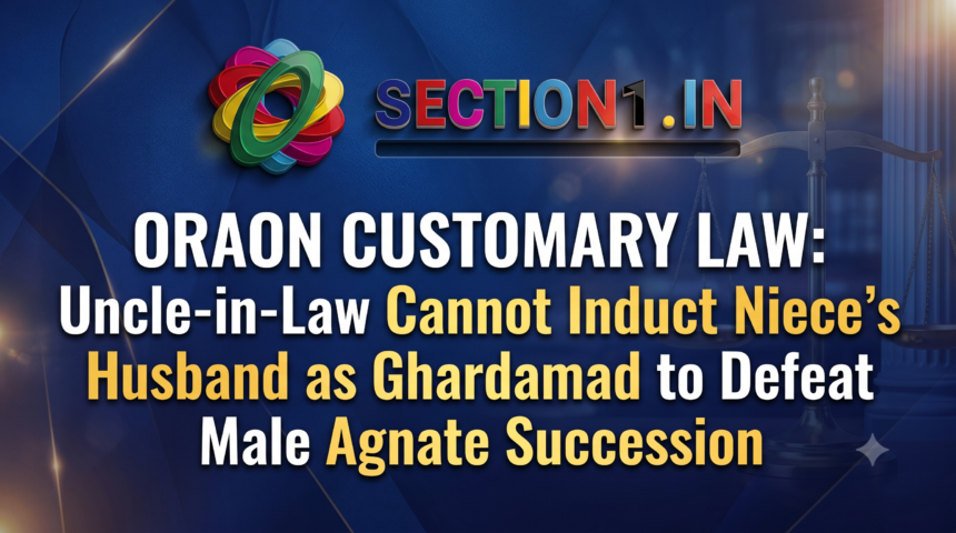 Oraon Customary Law: Uncle-in-Law Cannot Induct Niece’s Husband as Ghardamad to Defeat Male Agnate Succession