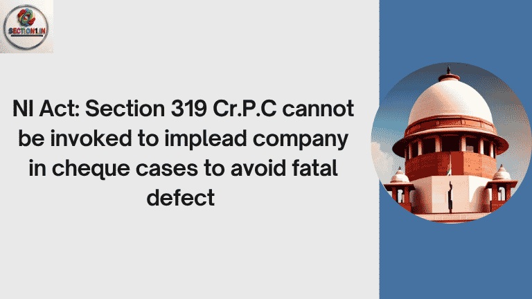 NI Act: Section 319 Cr.P.C cannot be invoked to implead company in cheque cases to avoid fatal defect